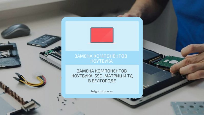 Замена компонентов ноутбука, ssd, матриц и тд в Белгороде